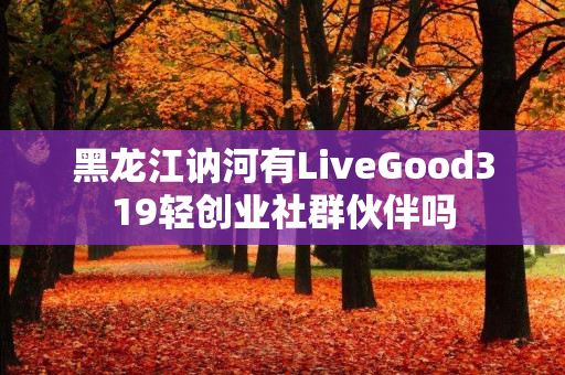 黑龙江讷河有LiveGood319轻创业社群伙伴吗