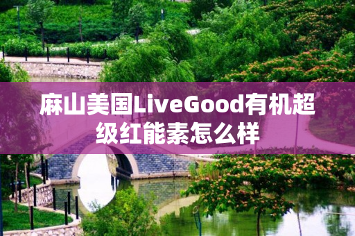 麻山美国LiveGood有机超级红能素怎么样