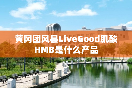 黄冈团风县LiveGood肌酸HMB是什么产品