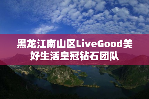 黑龙江南山区LiveGood美好生活皇冠钻石团队