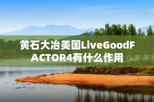 黄石大冶美国LiveGoodFACTOR4有什么作用