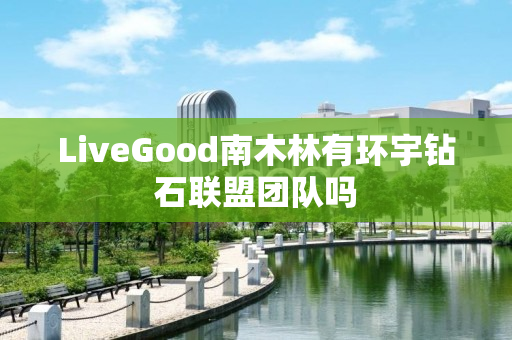 LiveGood南木林有环宇钻石联盟团队吗