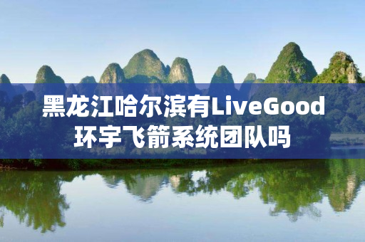 黑龙江哈尔滨有LiveGood环宇飞箭系统团队吗