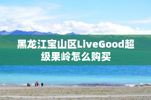 黑龙江宝山区LiveGood超级果岭怎么购买