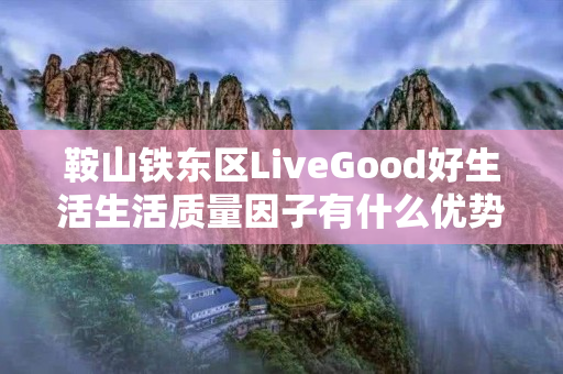 鞍山铁东区LiveGood好生活生活质量因子有什么优势