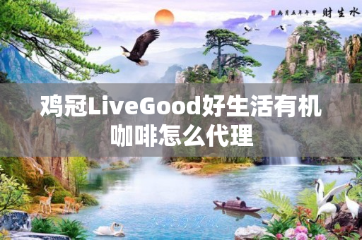 鸡冠LiveGood好生活有机咖啡怎么代理