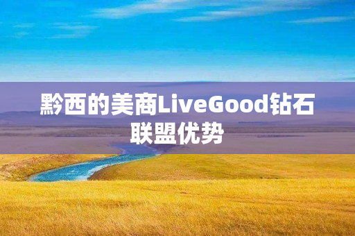 黔西的美商LiveGood钻石联盟优势