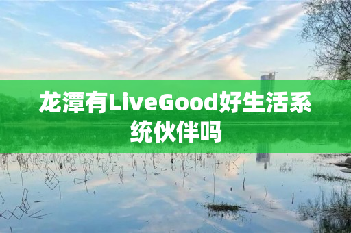 龙潭有LiveGood好生活系统伙伴吗