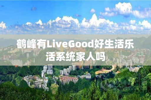 鹤峰有LiveGood好生活乐活系统家人吗