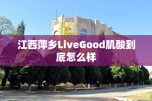 江西萍乡LiveGood肌酸到底怎么样