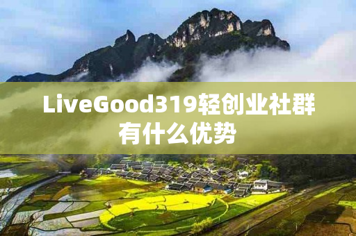 LiveGood319轻创业社群有什么优势