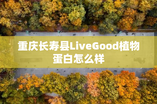 重庆长寿县LiveGood植物蛋白怎么样