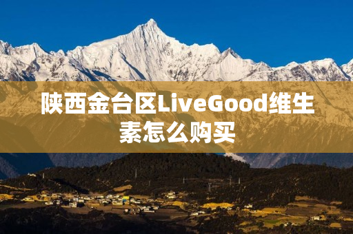 陕西金台区LiveGood维生素怎么购买