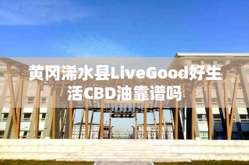 黄冈浠水县LiveGood好生活CBD油靠谱吗