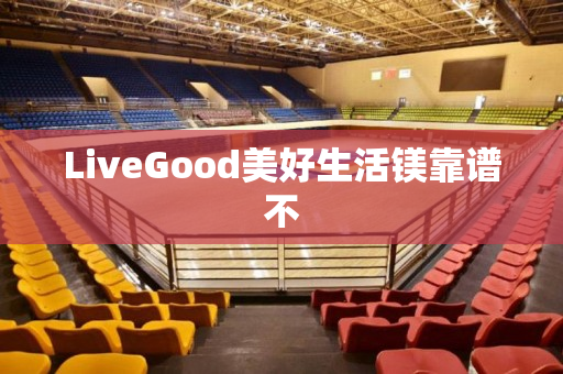 LiveGood美好生活镁靠谱不