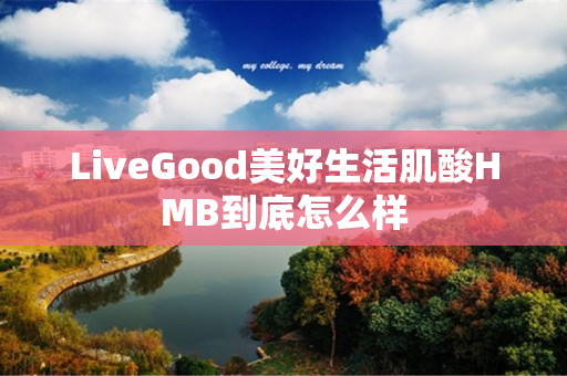 LiveGood美好生活肌酸HMB到底怎么样