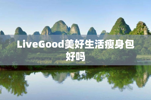 LiveGood美好生活瘦身包好吗