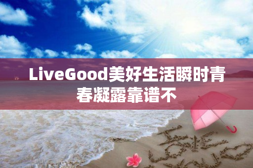 LiveGood美好生活瞬时青春凝露靠谱不