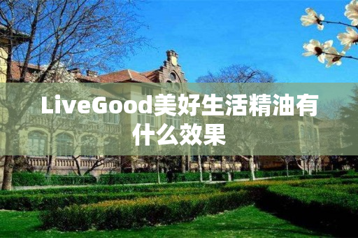 LiveGood美好生活精油有什么效果