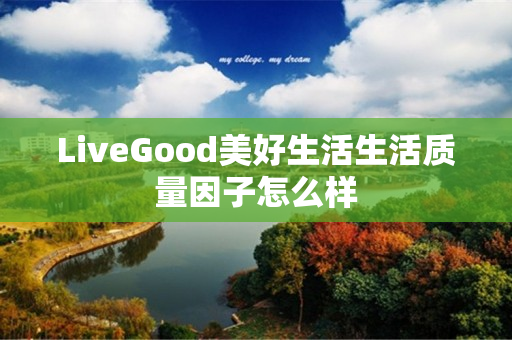 LiveGood美好生活生活质量因子怎么样