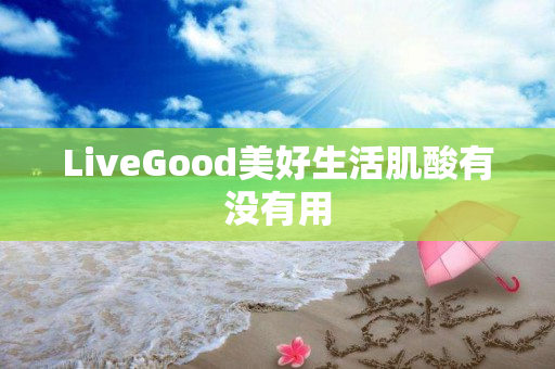 LiveGood美好生活肌酸有没有用