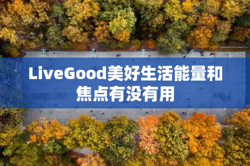 LiveGood美好生活能量和焦点有没有用