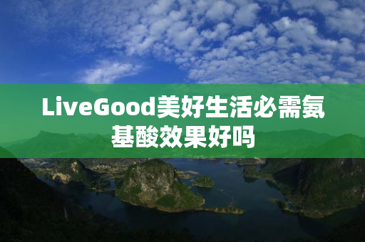 LiveGood美好生活必需氨基酸效果好吗