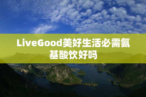 LiveGood美好生活必需氨基酸饮好吗