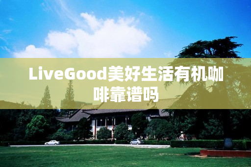 LiveGood美好生活有机咖啡靠谱吗