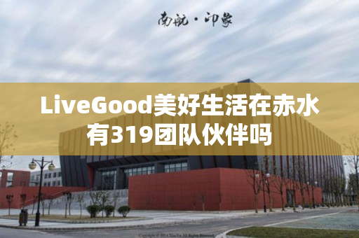 LiveGood美好生活在赤水有319团队伙伴吗