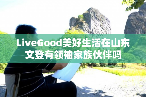 LiveGood美好生活在山东文登有领袖家族伙伴吗