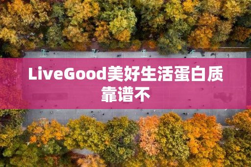 LiveGood美好生活蛋白质靠谱不