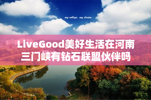 LiveGood美好生活在河南三门峡有钻石联盟伙伴吗