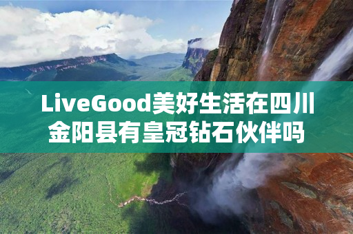 LiveGood美好生活在四川金阳县有皇冠钻石伙伴吗