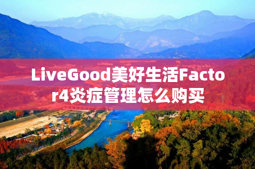 LiveGood美好生活Factor4炎症管理怎么购买