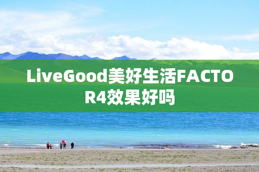 LiveGood美好生活FACTOR4效果好吗