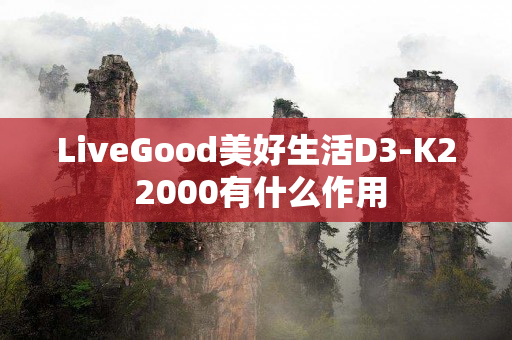 LiveGood美好生活D3-K2 2000有什么作用