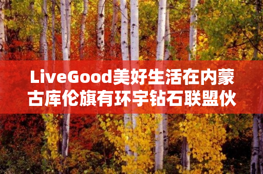 LiveGood美好生活在内蒙古库伦旗有环宇钻石联盟伙伴吗