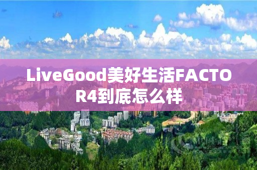 LiveGood美好生活FACTOR4到底怎么样