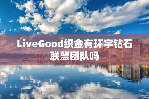 LiveGood织金有环宇钻石联盟团队吗