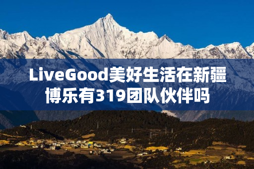 LiveGood美好生活在新疆博乐有319团队伙伴吗