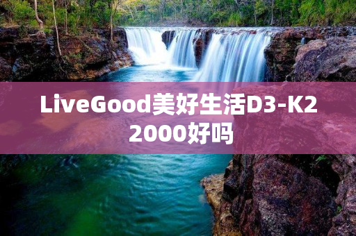 LiveGood美好生活D3-K2 2000好吗