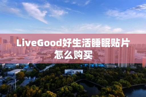 LiveGood好生活睡眠贴片怎么购买