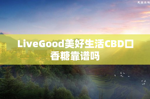 LiveGood美好生活CBD口香糖靠谱吗