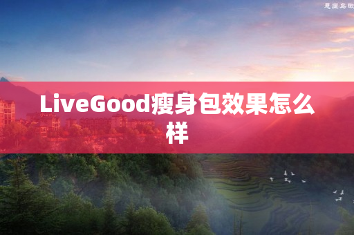 LiveGood瘦身包效果怎么样