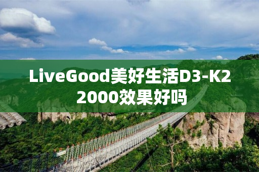 LiveGood美好生活D3-K2 2000效果好吗