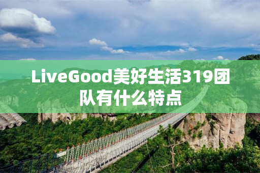 LiveGood美好生活319团队有什么特点