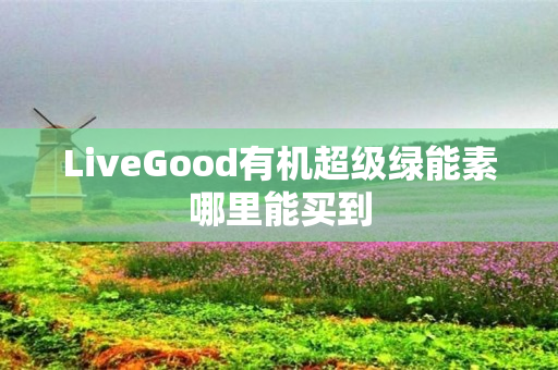 LiveGood有机超级绿能素哪里能买到