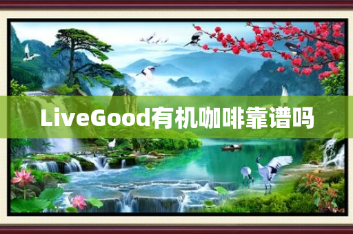 LiveGood有机咖啡靠谱吗