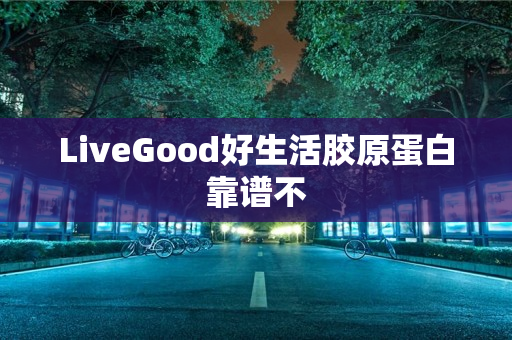 LiveGood好生活胶原蛋白靠谱不